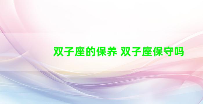 双子座的保养 双子座保守吗